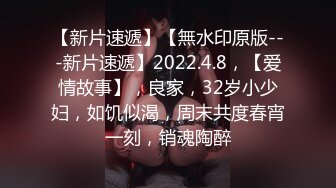 【新片速遞】【無水印原版---新片速遞】2022.4.8，【爱情故事】，良家，32岁小少妇，如饥似渴，周末共度春宵一刻，销魂陶醉