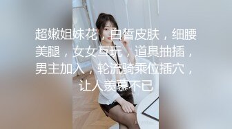 超嫩姐妹花，白皙皮肤，细腰美腿，女女互玩，道具抽插，男主加入，轮流骑乘位插穴，让人羡慕不已