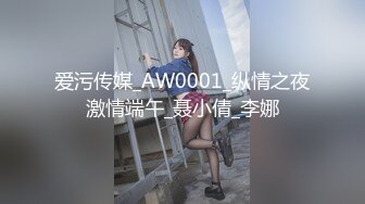 爱污传媒_AW0001_纵情之夜激情端午_聂小倩_李娜