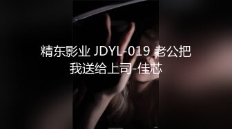 精东影业 JDYL-019 老公把我送给上司-佳芯