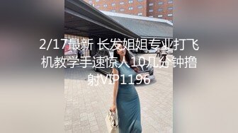 2/17最新 长发姐姐专业打飞机教学手速惊人10几分钟撸射VIP1196