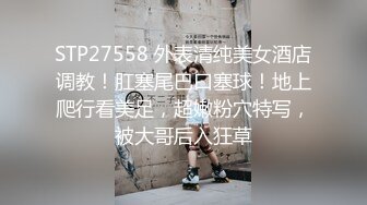 STP27558 外表清纯美女酒店调教！肛塞尾巴口塞球！地上爬行看美足，超嫩粉穴特写，被大哥后入狂草