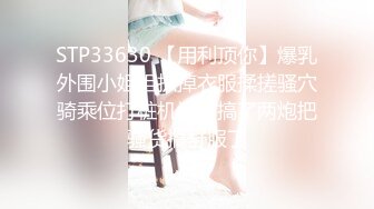 STP33630 【用利顶你】爆乳外围小姐姐扒掉衣服揉搓骚穴骑乘位打桩机连续搞了两炮把骚货搞舒服了