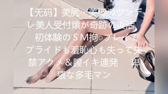 【无码】美尻・美脚のツンデレ美人受付嬢が奇跡の復活♥️初体験のＳＭ拘○プレイでプライドも羞恥心も失って失禁アクメ＆膣イキ連発♥️卑猥な多毛マン