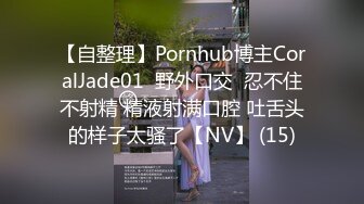 【自整理】Pornhub博主CoralJade01  野外口交  忍不住不射精 精液射满口腔 吐舌头的样子太骚了【NV】 (15)