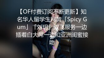 【OF付费订阅不断更新】知名华人留学生网黄「Spicy Gum」「刘玥」双飞服务一边插着白大屌一边和亚洲闺蜜接吻