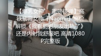 【爆乳女神❤️重磅核弹】高铁紫薇女神『Naomii』高价解锁《我看到男朋友出轨了》还是内射我舒服吧 高清1080P完整版