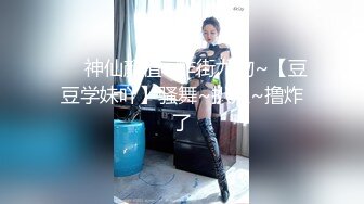 ❤️神仙颜值~炸街尤物~【豆豆学妹吖】骚舞~扒穴~撸炸了