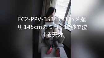 FC2-PPV-3534353 ハメ撮り 145cmのミni！10秒で泣ける天才