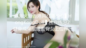 最新火爆香港网红美少女▌HongKongDoll ▌独自练习2 健身成果细腰蜜臀女上位榨汁