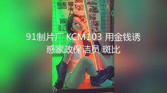 91制片厂 KCM103 用金钱诱惑家政保洁员 斑比