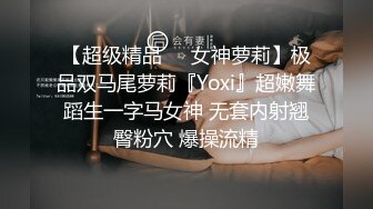 【超级精品❤️女神萝莉】极品双马尾萝莉『Yoxi』超嫩舞蹈生一字马女神 无套内射翘臀粉穴 爆操流精