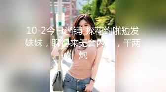 10-2今日当铺_探花约啪短发妹妹，聊得来无套内射，干两炮