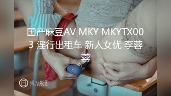 国产麻豆AV MKY MKYTX003 淫行出租车 新人女优 李蓉蓉