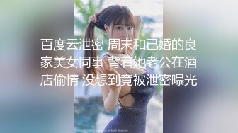 百度云泄密 周末和已婚的良家美女同事 背着她老公在酒店偷情 没想到竟被泄密曝光