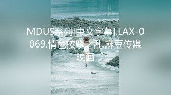 MDUS系列[中文字幕].LAX-0069.情色按摩之乱.麻豆传媒映画