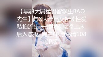 【黑超大屌猛男留学生BAO先生】与X大漂亮女伴读性爱私拍流出 一顿烤肉就搞上床 后入怼操  黑白鲜明 高清1080P版