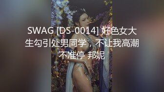 SWAG [DS-0014] 好色女大生勾引处男同学，不让我高潮不准停 邦妮