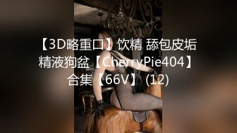 【3D略重口】饮精 舔包皮垢 精液狗盆【CherryPie404】合集【66V】 (12)