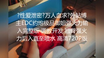 约炮萝莉大神??楚留香??最新未流出会员版甄选-爆乳抖音网红新女主 爆操粉穴萝莉 高清720P原版