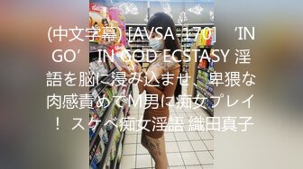 (中文字幕) [AVSA-170] ‘INGO’ IN GOD ECSTASY 淫語を脳に浸み込ませ、卑猥な肉感責めでM男に痴女プレイ！ スケベ痴女淫語 織田真子