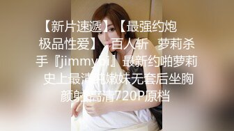 【新片速遞】【最强约炮❤️极品性爱】ஐ百人斩ஐ萝莉杀手『jimmybi』最新约啪萝莉 史上最清纯嫩妹无套后坐胸颜射 高清720P原档 