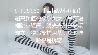 STP25160 【黄播界小痞幼】超高颜值纯欲系美女，吊带短裙跳小骚舞，脱光光掰开多毛骚穴，特写揉搓阴蒂，浪叫呻吟很是诱惑