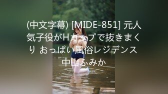 (中文字幕) [MIDE-851] 元人気子役がHカップで抜きまくり おっぱい風俗レジデンス 中山ふみか