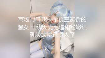 商场门口TP一个真空逛街的骚女 一线天无毛逼和粉嫩红乳头太挑逗诱人了