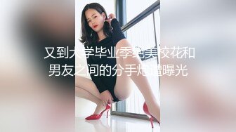  又到大学毕业季绝美校花和男友之间的分手炮遭曝光