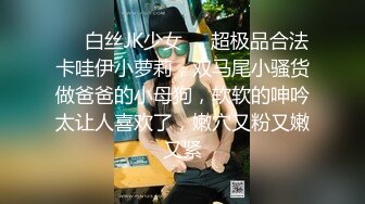 ❤️白丝JK少女❤️超极品合法卡哇伊小萝莉，双马尾小骚货做爸爸的小母狗，软软的呻吟太让人喜欢了，嫩穴又粉又嫩又紧