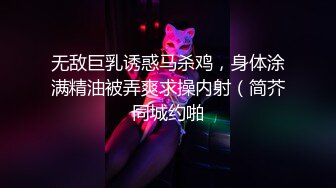 无敌巨乳诱惑马杀鸡，身体涂满精油被弄爽求操内射（简芥同城约啪