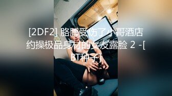 [2DF2] 胳膊受伤了小哥酒店约操极品身材的女友露脸 2 -[BT种子]