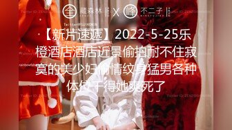 【新片速遞】2022-5-25乐橙酒店酒店近景偷拍耐不住寂寞的美少妇偷情纹身猛男各种体位干得她爽死了