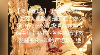 【新片速遞 】《高颜反差婊☀️泄密》露脸才是王道！爆火OnlyFans校花级清纯女神【孫中山】私拍~各种紫薇调教发骚被肏~呻吟声堪称一绝