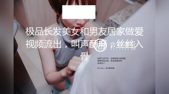 极品长发美女和男友居家做爱视频流出，叫声酥麻，丝丝入骨