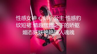 性感女神 心妍小公主 性感豹纹短裙 情趣服饰之下的娇躯 媚态妖妖艳艳摄人魂魄