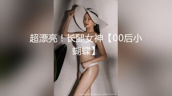 超漂亮！长腿女神【00后小蝴蝶】