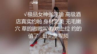 ❤️√极品女神张津瑜 高级酒店真实约啪 身材完美 无毛嫩穴 草的嗷嗷叫 喜欢上位 约的值了 _最完整视频