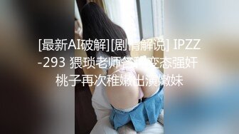 [最新AI破解][剧情解说] IPZZ-293 猥琐老师各种变态强奸 桃子再次稚嫩出演嫩妹