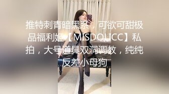 推特刺青暗黑系，可欲可甜极品福利姬【MISDOLICC】私拍，大号道具双洞调教，纯纯反差小母狗