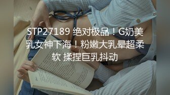 STP27189 绝对极品！G奶美乳女神下海！粉嫩大乳晕超柔软 揉捏巨乳抖动