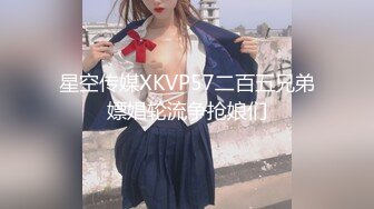 星空传媒XKVP57二百五兄弟嫖娼轮流争抢娘们