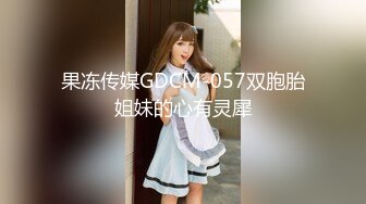 果冻传媒GDCM-057双胞胎姐妹的心有灵犀