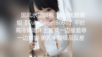 ✿国风水墨旗袍✿端庄优雅御姐〖CuteSweetBoBo〗平时高冷御姐床上喜欢一边被羞辱一边挨操 美乳丰臀极品反差