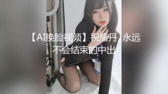 【AI换脸视频】祝绪丹  永远不会结束的中出