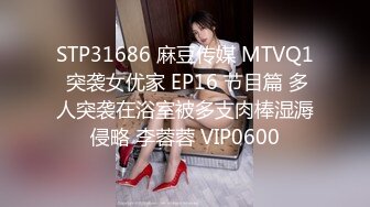 STP31686 麻豆传媒 MTVQ1 突袭女优家 EP16 节目篇 多人突袭在浴室被多支肉棒湿溽侵略 李蓉蓉 VIP0600