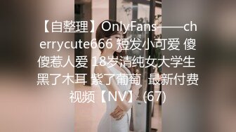 【自整理】OnlyFans——cherrycute666 短发小可爱 傻傻惹人爱 18岁清纯女大学生 黑了木耳 紫了葡萄  最新付费视频【NV】 (67)