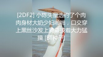 [2DF2] 小陈头星选约了个肉肉身材大奶少妇啪啪，口交穿上黑丝沙发上骑乘按着大力猛操 [BT种子]