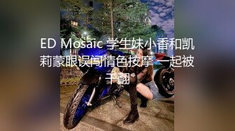 ED Mosaic 学生妹小香和凯莉蒙眼误闯情色按摩 一起被干翻